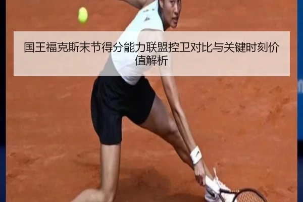 国王福克斯末节得分能力联盟控卫对比与关键时刻价值解析