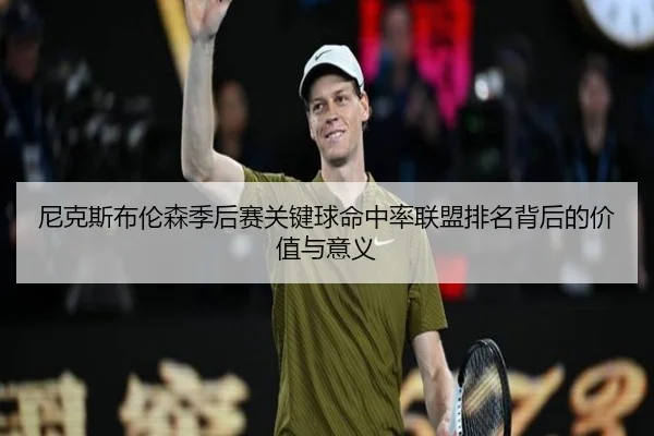 尼克斯布伦森季后赛关键球命中率联盟排名背后的价值与意义