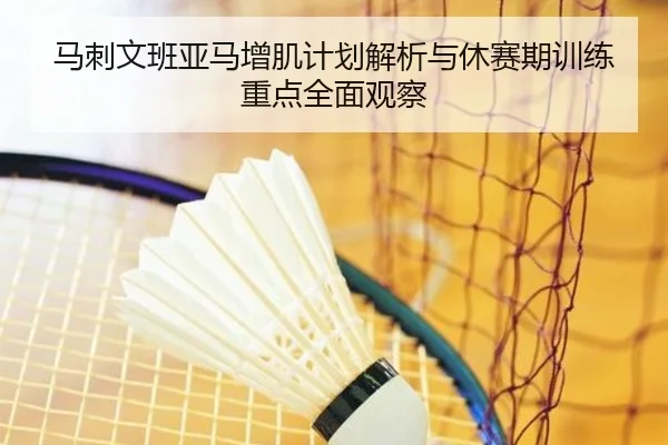 马刺文班亚马增肌计划解析与休赛期训练重点全面观察