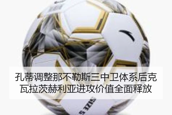 孔蒂调整那不勒斯三中卫体系后克瓦拉茨赫利亚进攻价值全面释放